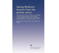 Saving Medicare : lessons from the private sector: Hearings before the Committee on the Budget, House of Representatives, One Hundred Fourth Congress, ... held in Washington, DC, March 21 and 22, 1995