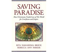 Saving Paradise: How Christianity Traded Love of This World for Crucifixion and Empire