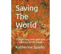 Saving The World: Transmuting inner pain into medicine for the world