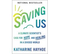 Saving Us: A Climate Scientist S Case For Hope And Healing In A Divide