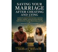 Saving Your Marriage After Cheating And Lying: A Guide To Improve Communication, Overcome Betrayal, Infidelity, Healing Emotional Wounds, Build Connection, Healthy Relationships and Trust