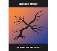 Saving Your Marriage: The Ultimate Guide To Lasting Love