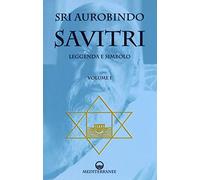 Savitri. Leggenda e simbolo. Prima parte (Libri I-III) (Vol. 1) (Yoga, zen, meditazione)