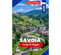 SAVOIA Guida di viaggio 2026: Esplora montagne alpine, stazioni sciistiche, villaggi panoramici, cucina locale e consigli pratici per la tua avventura in Francia