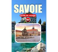 SAVOIE GUIDE DE VOYAGE 2027: Découvrez des paysages montagneux, des villes historiques, la cuisine alpine française, des trésors cachés, des ... aventures saisonnières à travers la Savoie