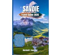 SAVOIE TRAVEL GUIDE 2026: Your Ultimate Guide to the French Alps, Explore Scenic Alpine Villages, Majestic Mountains, Ski Resorts, Local Cuisine, Hidden Gems, Family Adventures, Roman