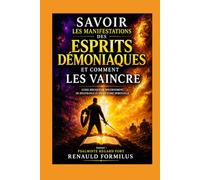 SAVOIR LES MANIFESTATIONS DES ESPRITS DÉMONIAQUES ET COMMENT VAINCRE: Guide biblique de discernement, de délivrance et de victoire spirituelle