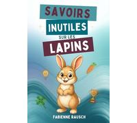 Savoirs inutiles sur les lapins: faits curieux, drôles et surprenants sur les lapins - le cadeau parfait pour tous les amoureux des lapins