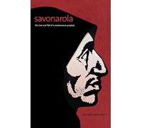 Savonarola: The Rise and Fall of a Renaissance Prophet