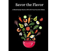 Savor the Flavor: A Blank Recipe Book to Fill with Your Favorite Dishes