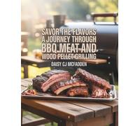 Savor the Flavors: A Journey Through BBQ Meat and Wood Pellet Grilling - Daisy CJ McFadden