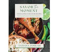 Savor the Moment : Tatiana Jamila’s Signature Recipes: Savoring Small Moments that Lead to Big Flavor