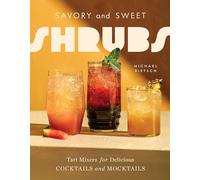 Savory and Sweet Shrubs: Tart Mixers for Delicious Cocktails and Mocktails