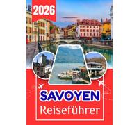 SAVOYEN REISEFÜHRER 2026: Der vollständige Besucherführer für Savoy: Alles, was Sie vor, während und nach Ihrer Reise wissen müssen