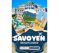 SAVOYEN REISEFÜHRER 2026: Entdecke Annecy, den Lac d’Annecy, Chambéry, Courchevel und Val d’Isère - mit Insider-Tipps zu Museen, regionalem Essen, ... schönsten Wanderwegen der Französischen Alpen