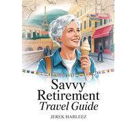 Savvy Retirement Travel Guide: Explore the World After 50 with Smart Planning, Budget-Friendly Adventures, Scenic Journeys, Cultural Connections, and Local Experiences