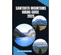 SAWTOOTH MOUNTAINS HIKING GUIDE 2025: Crags, Canyons, and Solitude: Hiking Through the Soul of the Sawtooths