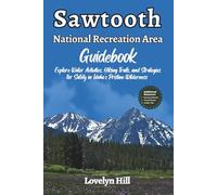 Sawtooth National Recreation Area Guidebook: Explore Water Activities, Hiking Trails, and Strategies for Safety in Idaho’s Pristine Wilderness (Global Travel Guide Series)