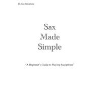 Sax Made Simple: A Beginners Guide to Playing Saxophone