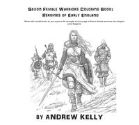Saxon Female Warriors Coloring Book: Heroines of Early England: Relax with mindfulness as you explore the bravery and valor of legendary female Warriors.