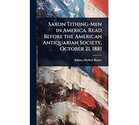 Saxon Tithing-Men in America. Read Before the American Antiquarian Society, October 21, 1881