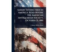 Saxon Tithing-Men in America. Read Before the American Antiquarian Society, October 21, 1881