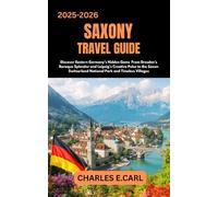 SAXONY TRAVEL GUIDES: Discover Eastern Germany’s Hidden Gems From Dresden’s Baroque Splendor and Leipzig’s Creative Pulse to the Saxon Switzerland National Park and Timeless Villages
