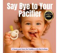 Say Bye to Your Pacifier: A Calm, Montessori-aligned Empowering Book for Toddlers Weaning Off the Pacifier (Little Heart, Big Feelings)