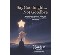 Say Goodnight...Not Goodbye: A Collection of Heartfelt Poem and Comforting Woods for Pet Loss, Grief, and Healing