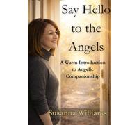 Say Hello to the Angels: A Warm Introduction to Angelic Companionship