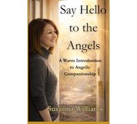 Say Hello to the Angels: A Warm Introduction to Angelic Companionship