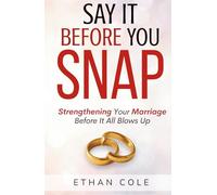 Say It Before You Snap: Strengthening Your Marriage Before It All Blows Up