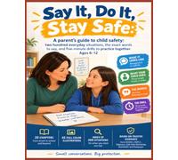 Say It, Do It, Stay Safe: A parent’s guide to child safety: two hundred everyday situations, the exact words to say, and five-minute drills to practice together. Ages 6-12.