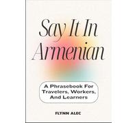 Say It In Armenian: A Phrasebook For Travelers, Workers, And Learners