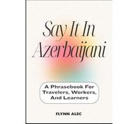 Say It In Azerbaijani: A Phrasebook For Travelers, Workers, And Learners