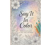 Say It In Color: Inspirational quotes to color, enjoy, and display