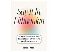 Say It In Lithuanian: A Phrasebook For Travelers, Workers, And Learners