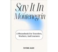 Say It In Montenegrin: A Phrasebook For Travelers, Workers, And Learners