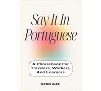 Say It In Portuguese: A Phrasebook For Travelers, Workers, And Learners