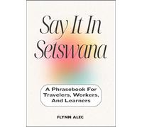 Say It In Setswana: A Phrasebook For Travelers, Workers, And Learners