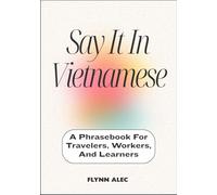Say It In Vietnamese: A Phrasebook For Travelers, Workers, And Learners
