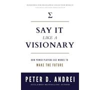 Say It Like a Visionary: How Power Players Use Words to Make the Future (Eloquence for Excellence)