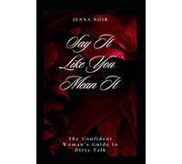 Say It Like You Mean It: The Confident Woman’s Guide to Dirty Talk