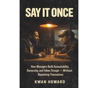 Say It Once: How Managers Build Accountability, Ownership, and Follow-Through - Without Repeating Themselves