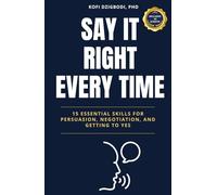 Say It Right Every Time: 15 Essential Skills for Persuasion, Negotiation, and Getting to Yes (say it right every time series)