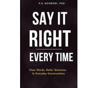 Say It Right Every Time: Clear Words. Better Outcomes. In Everyday Conversations (The Right Words Series)
