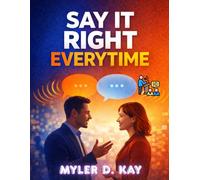 Say It Right Every Time: Perfect The Art Of Confident, Clear And Effective Communication Anywhere