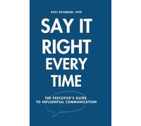 Say It Right Every Time: The Executive's Guide to Influential Communication