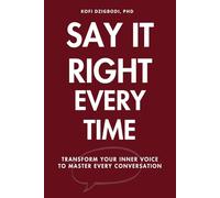 Say It Right Every Time: Transform Your Inner Voice to Master Every Conversation (say it right every time series)
