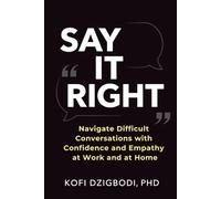Say It Right: Navigate Difficult Conversations with Confidence and Empathy at Work and at Home (say it right every time series)